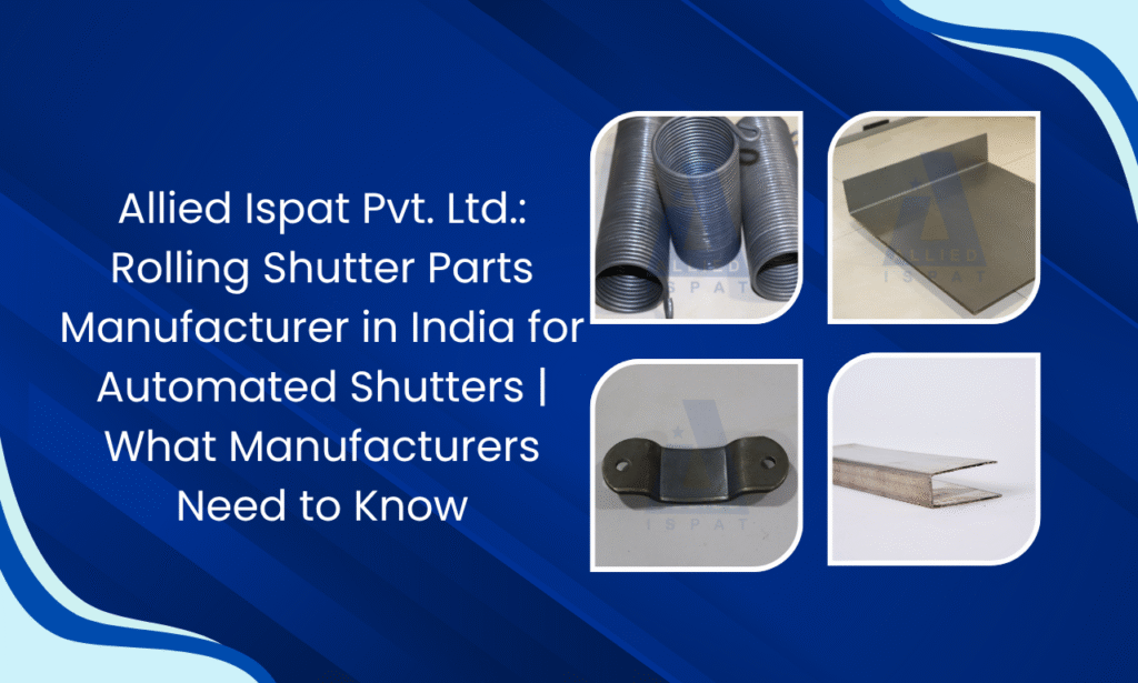 Allied Ispat Pvt. Ltd.: Rolling Shutter Parts Manufacturer in India for Automated Shutters | What Manufacturers and Fabricators Need to Know
