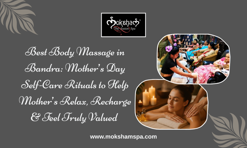 Best Body Massage in Bandra: Mother’s Day Self-Care Rituals to Help Mother’s Relax, Recharge & Feel Truly Valued at Moksham- The fusion Spa
