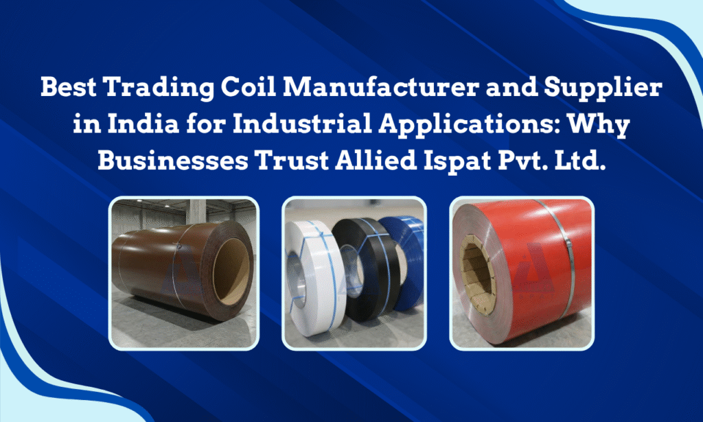 Best Trading Coil Manufacturer and Supplier in India for Industrial Applications: Why Businesses Trust Allied Ispat Pvt. Ltd.