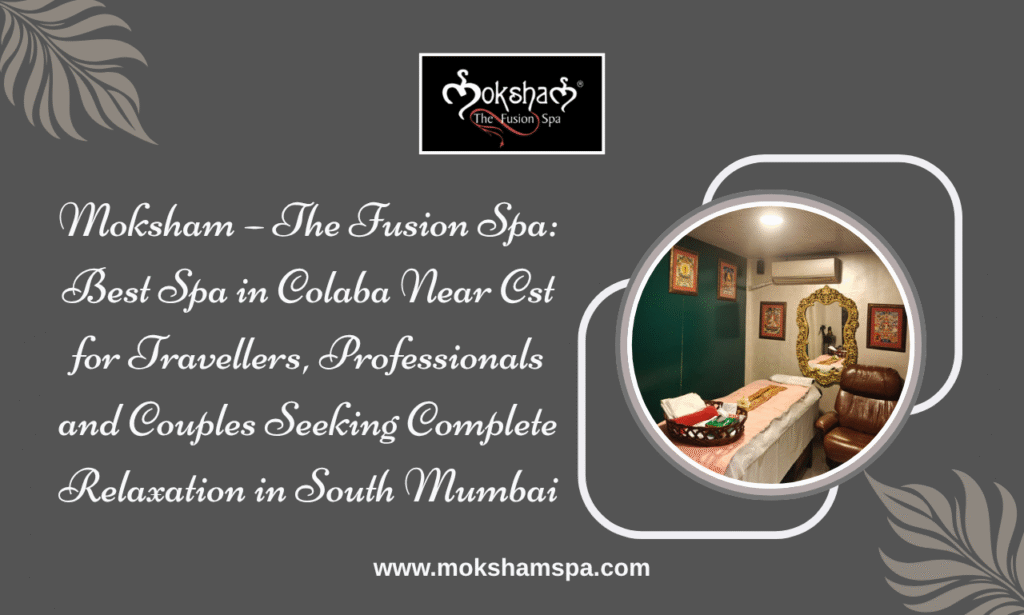 Moksham – The Fusion Spa: Best Spa in Colaba Near CST for Travellers, Professionals and Couples Seeking Complete Relaxation in South Mumbai