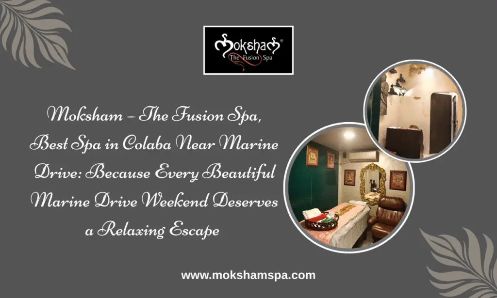 Best Spa in Colaba Near Marine Drive: How Moksham – The Fusion Spa Elevates Your South Mumbai Weekend