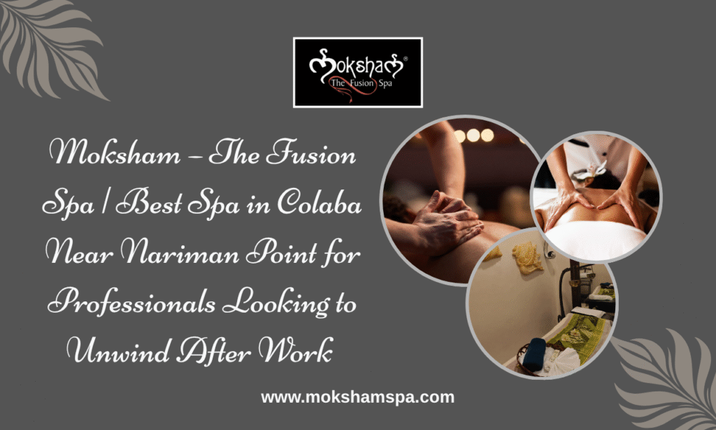 Moksham – The Fusion Spa | Best Spa in Colaba Near Nariman Point for Professionals Looking to Unwind After Work 
