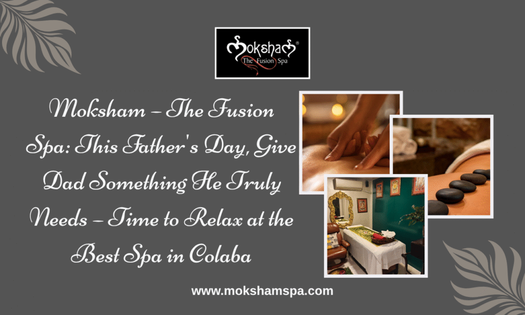 Best Spa in Colaba – Moksham – The Fusion Spa: This Father's Day, Give Dad Something He Truly Needs – Time to Relax, Recharge & Rejuvenate