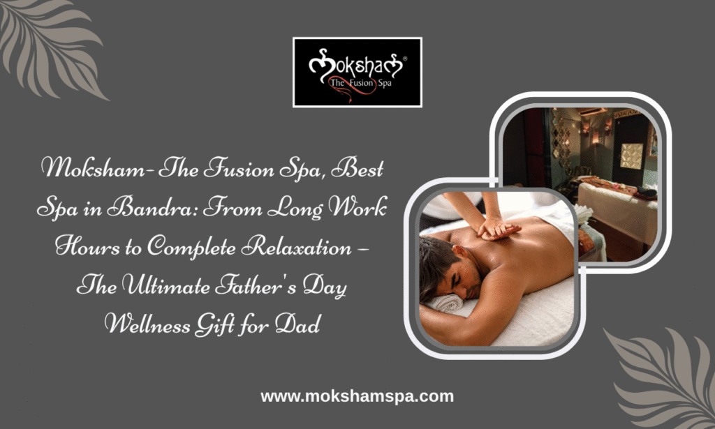 Moksham - The Fusion Spa, Best Spa in Bandra: The Perfect Father's Day Gift for a Stress-Free Mind and Relaxed Body
