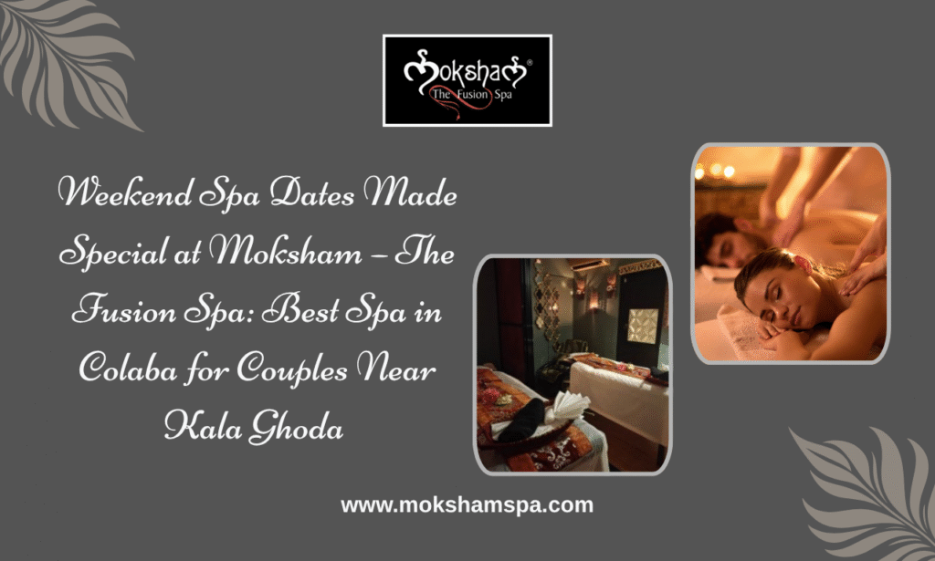Authentic Wellness Meets Weekend Relaxation at Moksham – The Fusion Spa | Best Spa in Colaba