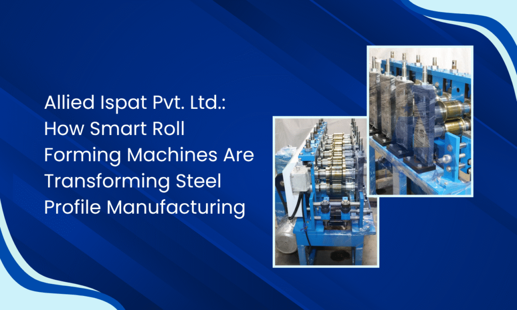 Allied Ispat Pvt. Ltd.: Your Trusted Roll Forming Machine Manufacturer in India