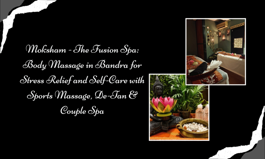 Moksham - The Fusion Spa: Body Massage in Bandra for Busy Lifestyles with Sports Massage, De-Tan & Couple Spa