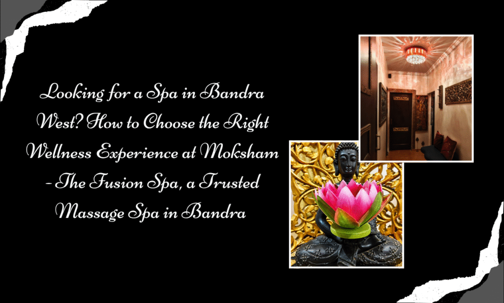 Moksham - The Fusion Spa: Best Spa in Bandra for Authentic Massage and a Refreshing Wellness Break