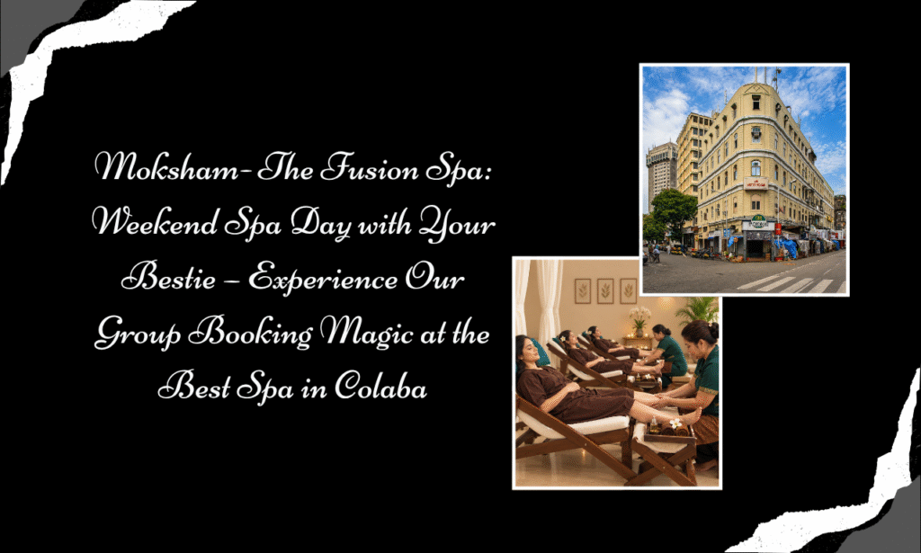Moksham- The Fusion Spa: Turn Your Bestie Weekend into a Relaxing Spa Day at the Best Spa in Colaba