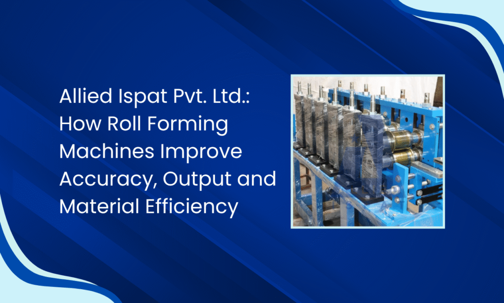 Allied Ispat Pvt. Ltd. – Roll Forming Machine Manufacturer in India for Precision Production
