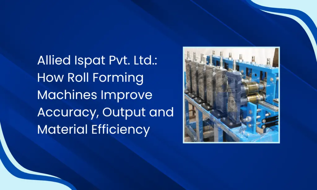 Allied Ispat Pvt. Ltd. – Roll Forming Machine Manufacturer in India for Precision Production