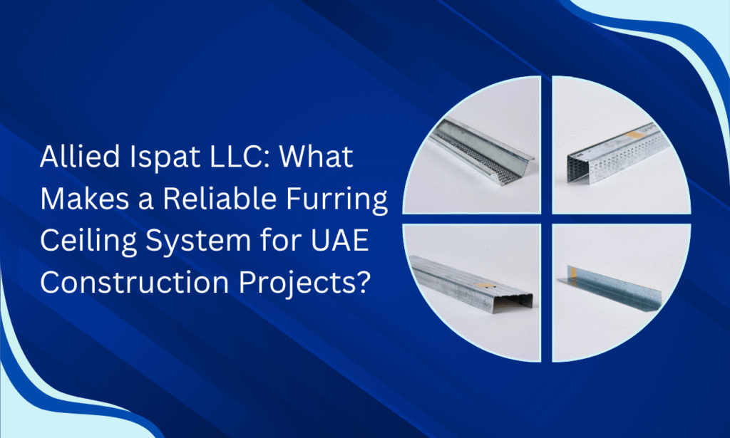 Allied Ispat LLC: What Makes a Reliable Furring Ceiling System for UAE Construction Projects?