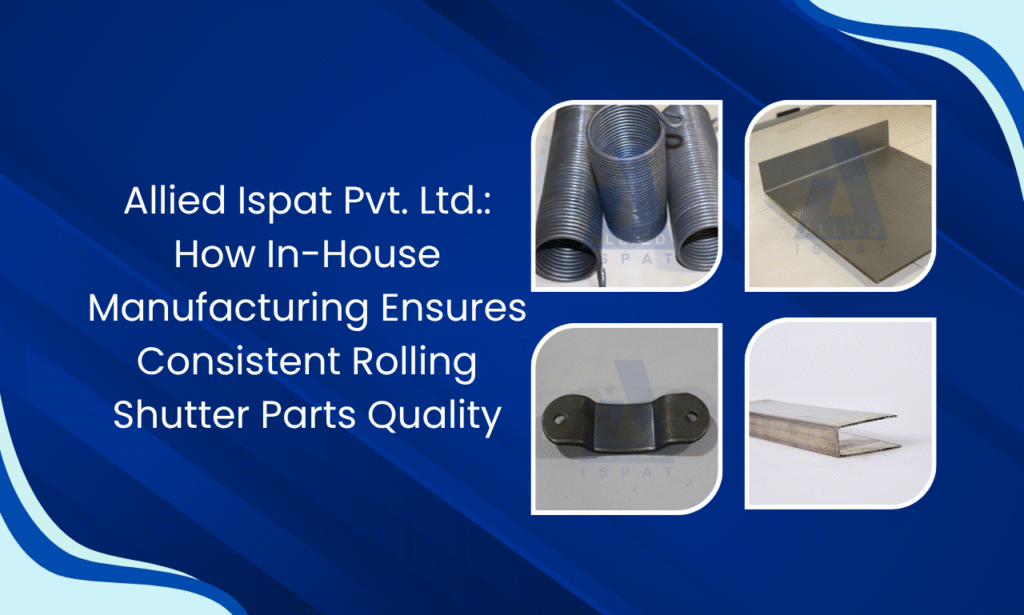 Allied Ispat Pvt. Ltd.: How In-House Manufacturing Delivers Consistent Quality | Rolling Shutter Parts Manufacturer in India