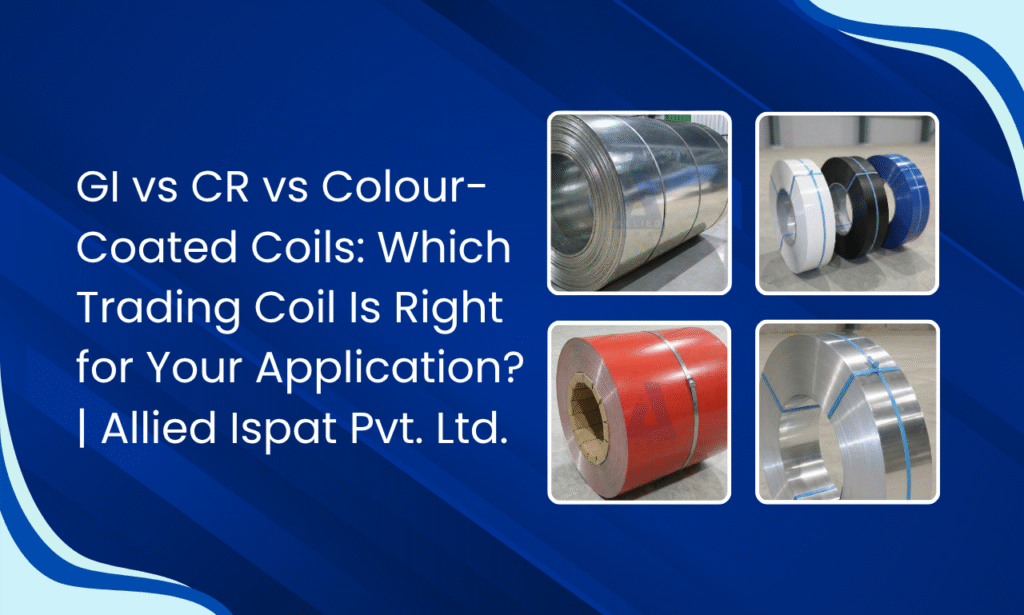 Which Steel Coil Is Right for Your Application? GI vs CR vs Colour-Coated | Allied Ispat Pvt. Ltd.
