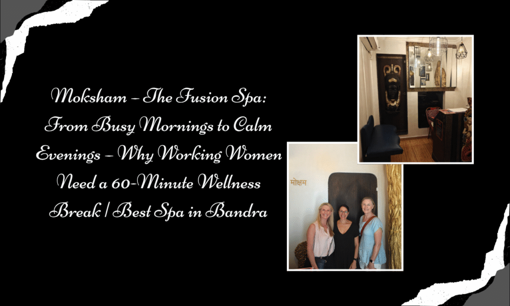 Moksham – The Fusion Spa: From Busy Mornings to Calm Evenings – Why Working Women Need a 60-Minute Wellness Break | Best Spa in Bandra
