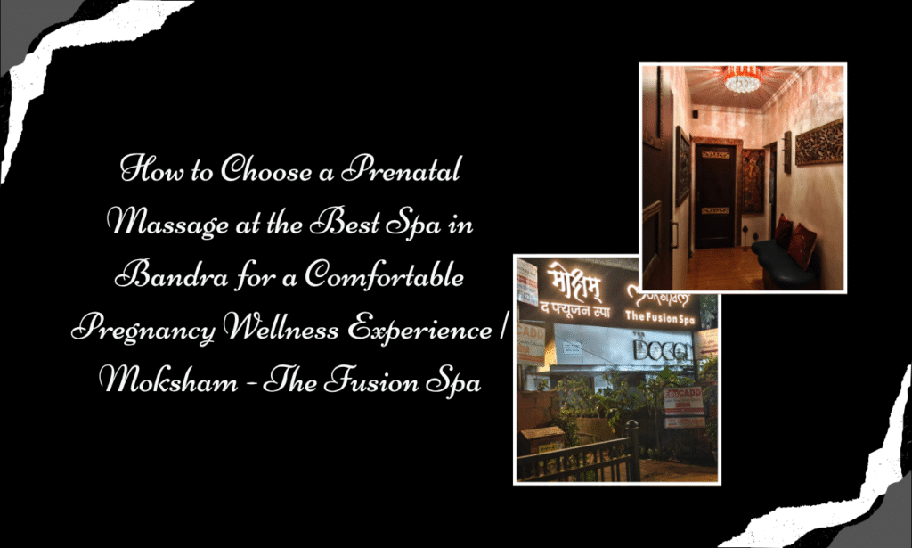 Moksham - The Fusion Spa: Best Spa in Bandra for a Comfortable Prenatal Massage Experience