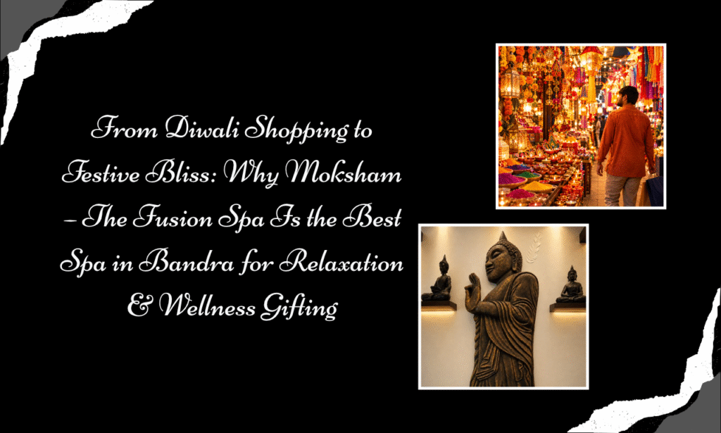 Beyond Sweets & Shopping Bags: Gift Relaxation at Moksham – The Fusion Spa, the Best Spa in Bandra