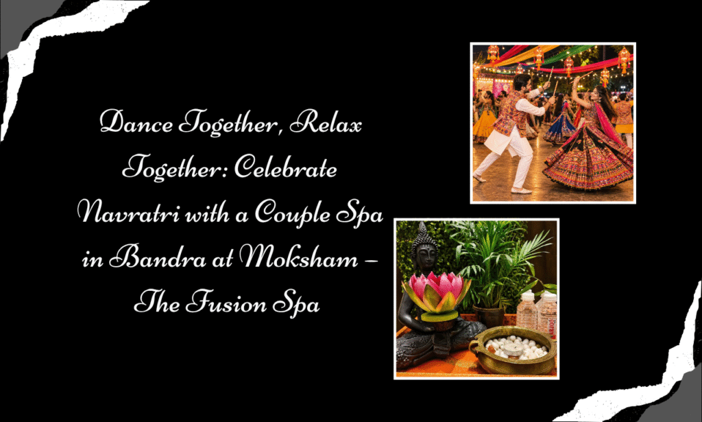 From Garba Nights to Spa Delights: Discover the Best Spa in Bandra for Couples at Moksham – The Fusion Spa