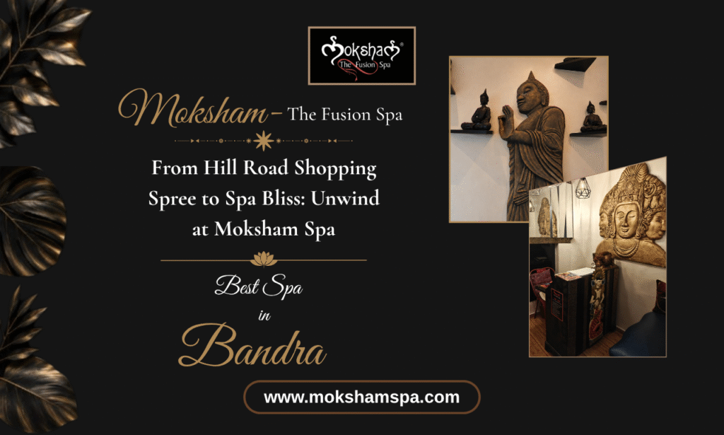 From Hill Road Shopping Spree to Spa Bliss Unwind at Moksham - The Fusion Spa, the Best Spa in Bandra
