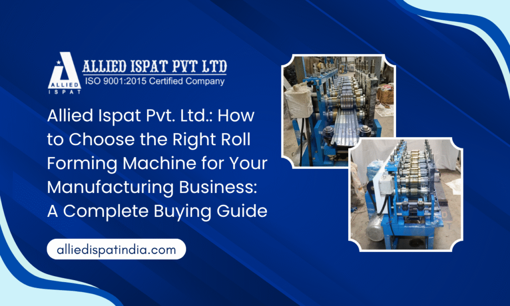 Roll Forming Machine Manufacturer in India: The Ultimate Buying Guide by Allied Ispat Pvt. Ltd.