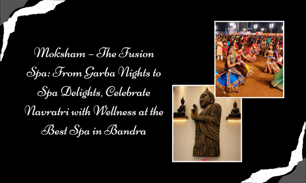 Moksham – The Fusion Spa, Best Spa in Bandra: Nine Nights of Garba, Endless Moments of Relaxation