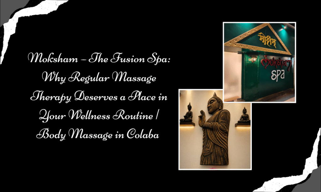 Moksham – The Fusion Spa Why Regular Massage Therapy Deserves a Place in Your Wellness Routine  Body Massage in Colaba 
